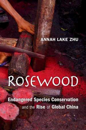 Rosewood – Endangered Species Conservation and the Rise of Global China de Annah Lake Zhu