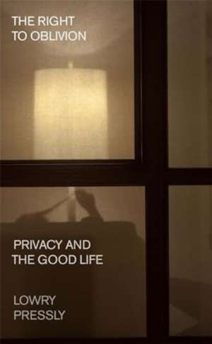 The Right to Oblivion – Privacy and the Good Life de Lowry Pressly