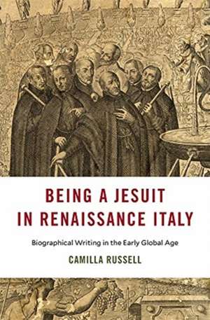 Being a Jesuit in Renaissance Italy – Biographical Writing in the Early Global Age de Camilla Russell