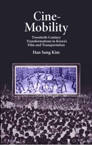 Cine–Mobility – Twentieth–Century Transformations in Korea′s Film and Transportation de Han Sang Kim