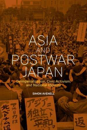 Asia and Postwar Japan – Deimperialization, Civic Activism, and National Identity de Simon Avenell