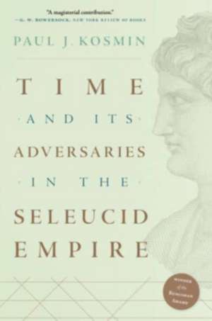 Time and Its Adversaries in the Seleucid Empire de Paul J. Kosmin