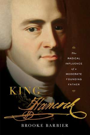 King Hancock – The Radical Influence of a Moderate Founding Father de Brooke Barbier