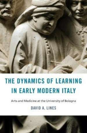 The Dynamics of Learning in Early Modern Italy – Arts and Medicine at the University of Bologna de David A. Lines