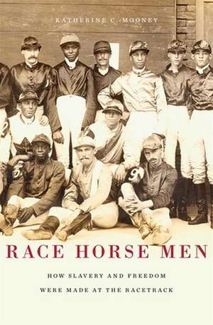 Race Horse Men – How Slavery and Freedom Were Made at the Racetrack de Katherine C. Mooney