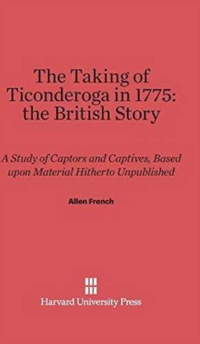 The Taking of Ticonderoga in 1775: the British Story de Allen French