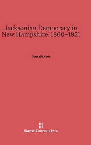 Jacksonian Democracy in New Hampshire, 1800-1851 de Donald B. Cole