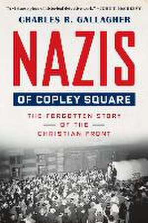 Nazis of Copley Square – The Forgotten Story of the Christian Front de Charles Gallagher