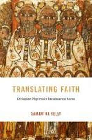 Translating Faith – Ethiopian Pilgrims in Renaissance Rome de Samantha Kelly