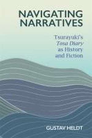 Navigating Narratives – Tsurayuki′s Tosa Diary as History and Fiction de Gustav Heldt