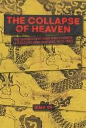 The Collapse of Heaven – The Taiping Civil War and Chinese Literature and Culture, 1850–1880 de Huan Jin