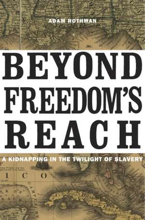 Beyond Freedom′s Reach – A Kidnapping in the Twilight of Slavery de Adam Rothman