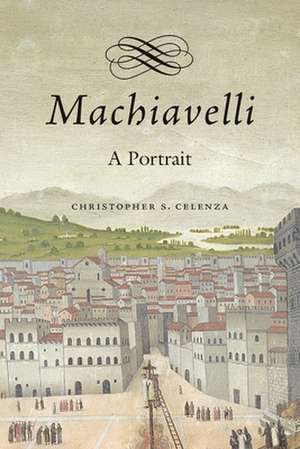 Machiavelli – A Portrait de Christopher S. Celenza