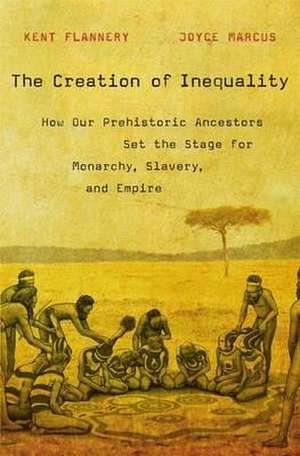 The Creation of Inequality – How Our Prehistoric Ancestors Set the Stage for Monarchy, Slavery, and Empire de Kent Flannery