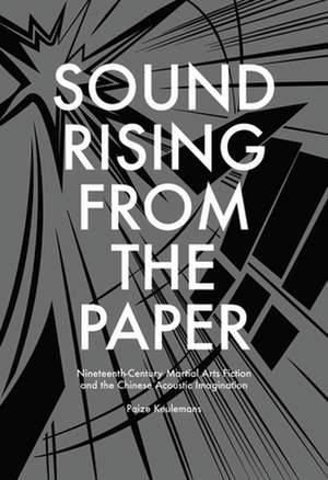 Sound Rising from the Paper – Nineteenth–Century Martial Arts Fiction and the Chinese Acoustic Imagination de Paize Keulemans