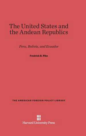 The United States and the Andean Republics de Fredrick B. Pike