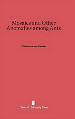 Mosaics and Other Anomalies Among Ants de William Morton Wheeler