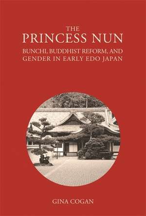 The Princess Nun – Bunchi, Buddhist Reform, and Gender in Early Edo Japan de Gina Cogan