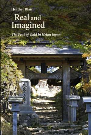 Real and Imagined – The Peak of Gold in Heian Japan de Heather Blair