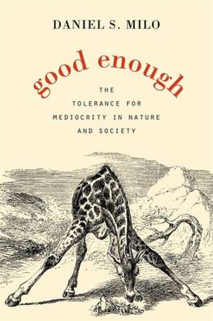 Good Enough – The Tolerance for Mediocrity in Nature and Society de Daniel S. Milo