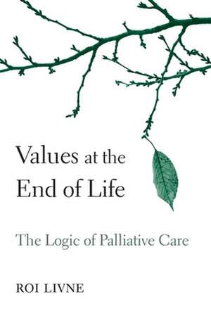 Values at the End of Life – The Logic of Palliative Care de Roi Livne