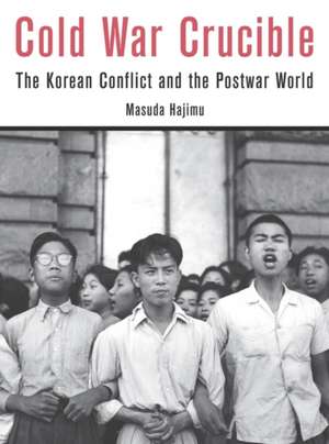 Cold War Crucible – The Korean Conflict and the Postwar World de Hajimu Masuda