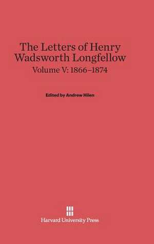 The Letters of Henry Wadsworth Longfellow, Volume V: 1866-1874 de Andrew Hilen