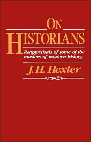 On Historians – Reappraisals of Some of the Masters of Modern History de J H Hexter