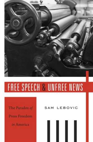 Free Speech and Unfree News – The Paradox of Press Freedom in America de Sam Lebovic