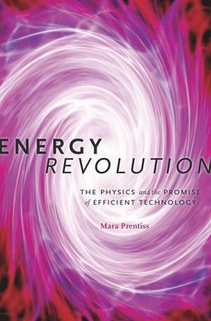 Energy Revolution – The Physics and the Promise of Efficient Technology de Mara Prentiss