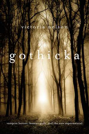 Gothicka – Vampire Heroes, Human Gods, and the New Supernatural de Victoria Nelson