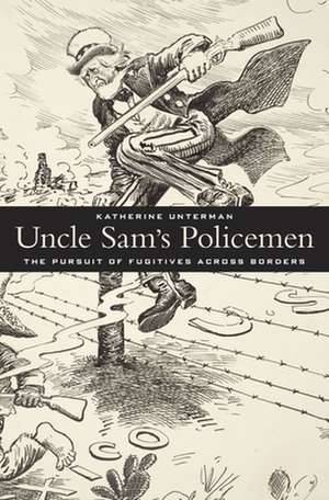 Uncle Sam′s Policemen – The Pursuit of Fugitives across Borders de Katherine Unterman