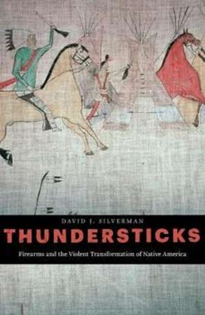 Thundersticks – Firearms and the Violent Transformation of Native America de David J. Silverman