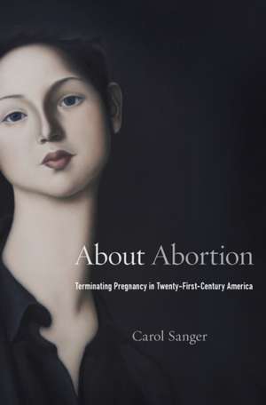 About Abortion – Terminating Pregnancy in Twenty–First–Century America de Carol Sanger