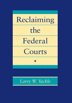 Reclaiming the Federal Courts de Larry W. Yackle