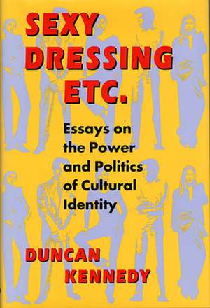 Sexy Dressing Etc. Essays on the Power and solitics of Cultural Identity de Duncan Kennedy