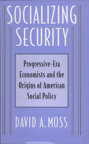 Socializing Security – Progressive–Era Economists & The Origins of American Social Policy de Da Moss