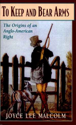 To Keep & Bear Arms – The Origins of an Anglo–American Right (Paper) de Joyce Lee Malcolm