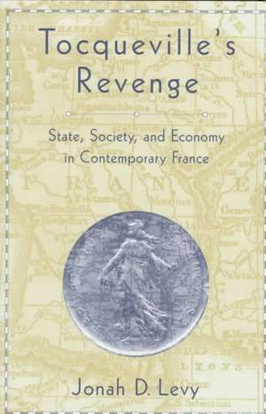 Tocqueville`s Revenge – State, Society, and Economy in Contemporary France de Jonah D. Levy