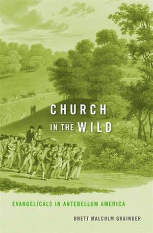 Church in the Wild – Evangelicals in Antebellum America de Brett Malcolm Grainger