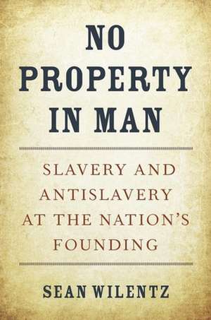 No Property in Man – Slavery and Antislavery at the Nation′s Founding de Sean Wilentz