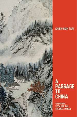 A Passage to China – Literature, Loyalism, and Colonial Taiwan de Chien–hsin Tsai