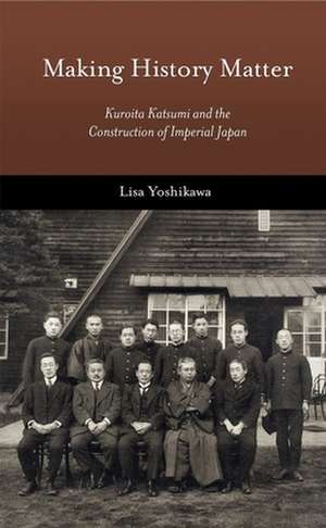 Making History Matter – Kuroita Katsumi and the Construction of Imperial Japan de Lisa Yoshikawa