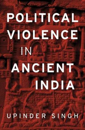 Political Violence in Ancient India de Upinder Singh