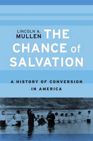 The Chance of Salvation – A History of Conversion in America de Lincoln A. Mullen