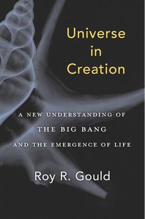 Universe in Creation – A New Understanding of the Big Bang and the Emergence of Life de Roy R. Gould