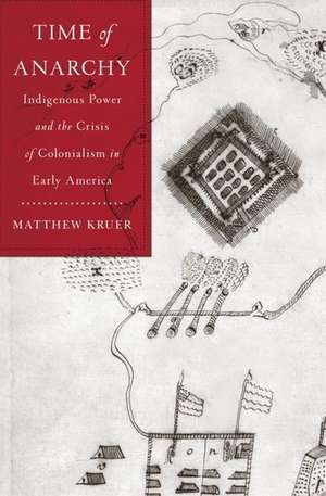 Time of Anarchy – Indigenous Power and the Crisis of Colonialism in Early America de Matthew Kruer