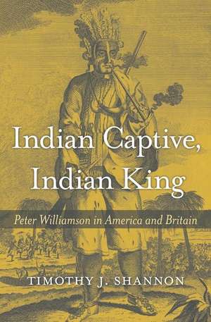 Indian Captive, Indian King – Peter Williamson in America and Britain de Timothy J. Shannon