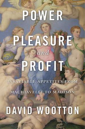 Power, Pleasure, and Profit – Insatiable Appetites from Machiavelli to Madison de David Wootton