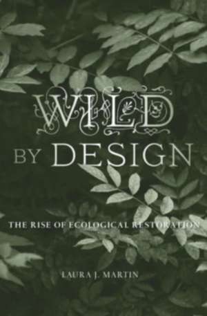 Wild by Design – The Rise of Ecological Restoration de Laura J. Martin